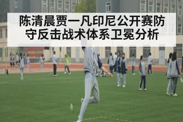 陈清晨贾一凡印尼公开赛防守反击战术体系卫冕分析