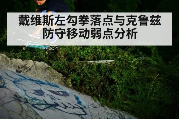 戴维斯左勾拳落点与克鲁兹防守移动弱点分析