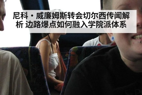 尼科·威廉姆斯转会切尔西传闻解析 边路爆点如何融入学院派体系