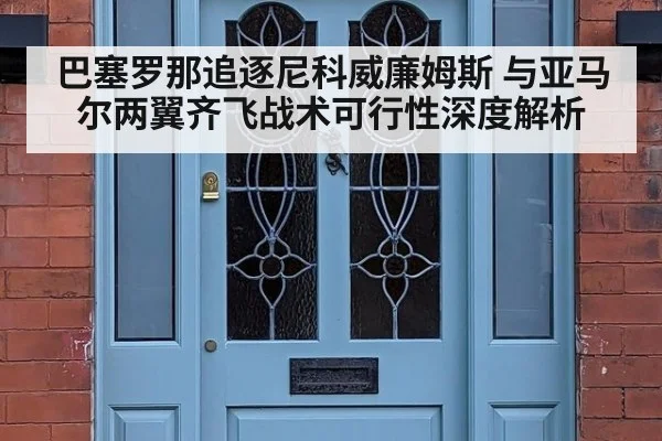 巴塞罗那追逐尼科威廉姆斯 与亚马尔两翼齐飞战术可行性深度解析