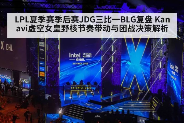 LPL夏季赛季后赛JDG三比一BLG复盘 Kanavi虚空女皇野核节奏带动与团战决策解析
