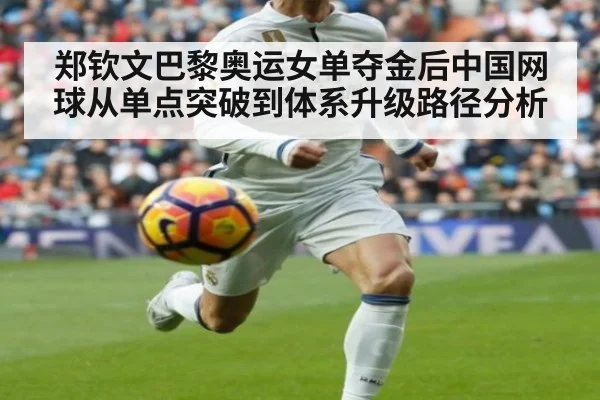 郑钦文巴黎奥运女单夺金后中国网球从单点突破到体系升级路径分析